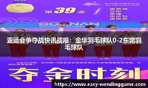 亚运会争夺战快讯战报：金华羽毛球队0-2东莞羽毛球队