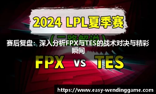 赛后复盘：深入分析FPX与TES的战术对决与精彩瞬间