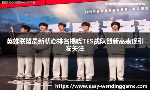 英雄联盟最新状态排名揭晓TES战队创新高表现引发关注