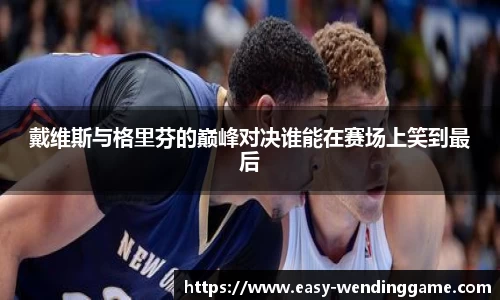 戴维斯与格里芬的巅峰对决谁能在赛场上笑到最后